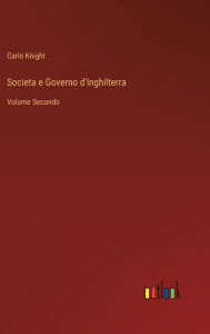 Title: Societa e Governo d'Inghilterra: Volume Secondo, Author: Carlo Knight