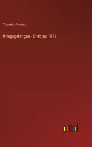 Title: Kriegsgefangen - Erlebtes 1870, Author: Theodor Fontane