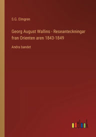 Title: Georg August Wallins - Reseanteckningar fran Orienten aren 1843-1849: Andra bandet, Author: S.G. Elmgren