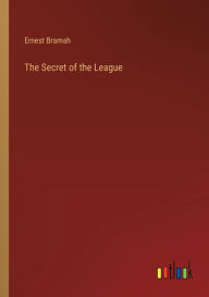 Title: The Secret of the League, Author: Ernest Bramah
