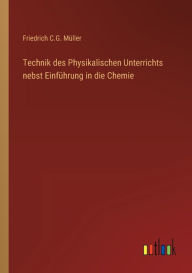 Title: Technik des Physikalischen Unterrichts nebst Einführung in die Chemie, Author: Friedrich C.G. Müller