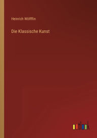 Title: Die Klassische Kunst, Author: Heinrich Wölfflin