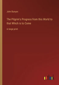 The Pilgrim's Progress from this World to that Which is to Come: in large print