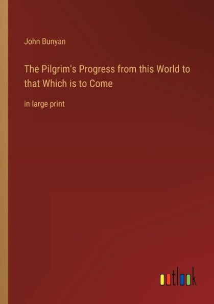 The Pilgrim's Progress from this World to that Which is to Come: in large print