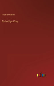 Title: Ein heiliger Krieg, Author: Friedrich Hebbel