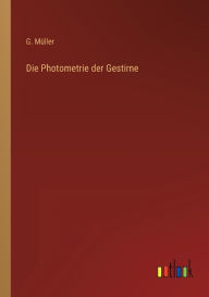 Title: Die Photometrie der Gestirne, Author: G. Müller