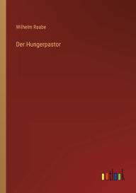 Title: Der Hungerpastor, Author: Wilhelm Raabe