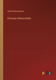 Title: Christian Wahnschaffe, Author: Jakob Wassermann