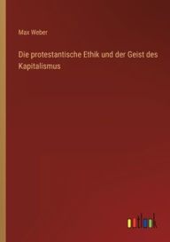 Title: Die protestantische Ethik und der Geist des Kapitalismus, Author: Max Weber