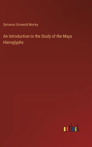 Title: An Introduction to the Study of the Maya Hieroglyphs, Author: Sylvanus Griswold Morley