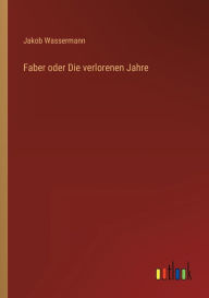 Title: Faber oder Die verlorenen Jahre, Author: Jakob Wassermann