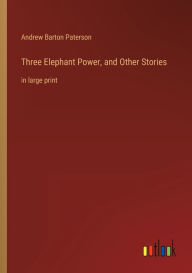 Title: Three Elephant Power, and Other Stories: in large print, Author: Andrew Barton Paterson