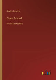 Title: Clown Grimaldi: in Großdruckschrift, Author: Charles Dickens