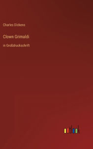 Title: Clown Grimaldi: in Großdruckschrift, Author: Charles Dickens