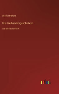 Title: Drei Weihnachtsgeschichten: in Großdruckschrift, Author: Charles Dickens