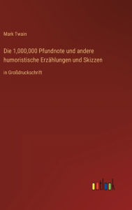 Title: Die 1,000,000 Pfundnote und andere humoristische Erzählungen und Skizzen: in Großdruckschrift, Author: Mark Twain