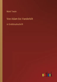 Title: Von Adam bis Vanderbilt: in Großdruckschrift, Author: Mark Twain