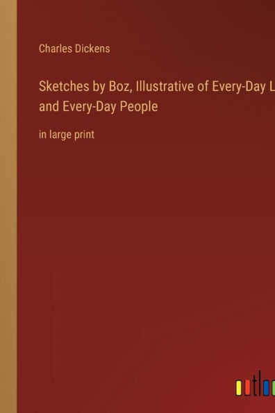 Sketches by Boz, Illustrative of Every-Day Life and Every-Day People: in large print