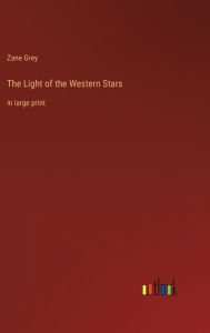 Title: The Light of the Western Stars: in large print, Author: Zane Grey