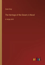 Title: The Heritage of the Desert; A Novel: in large print, Author: Zane Grey