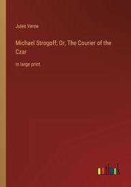 Michael Strogoff; Or, The Courier of the Czar: in large print