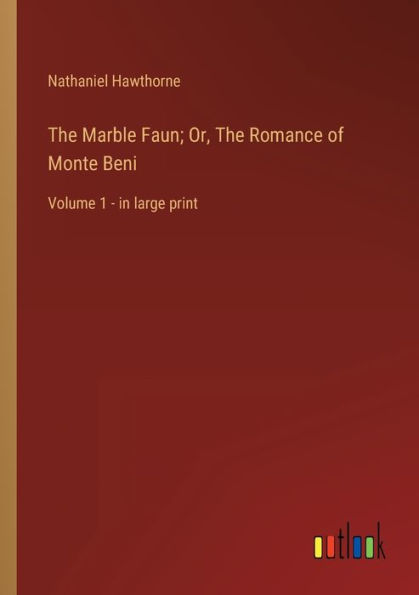 The Marble Faun; Or, The Romance of Monte Beni: Volume 1 - in large print