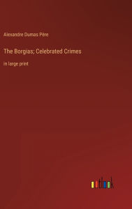 The Borgias; Celebrated Crimes: in large print