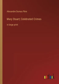 Mary Stuart; Celebrated Crimes: in large print