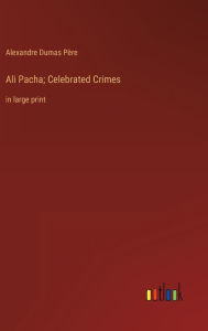 Ali Pacha; Celebrated Crimes: in large print