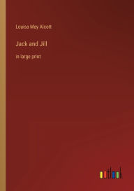 Title: Jack and Jill: in large print, Author: Louisa May Alcott
