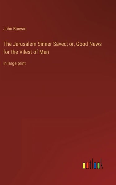 The Jerusalem Sinner Saved; or, Good News for the Vilest of Men: in large print