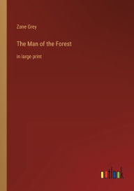 Title: The Man of the Forest: in large print, Author: Zane Grey