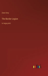 Title: The Border Legion: in large print, Author: Zane Grey