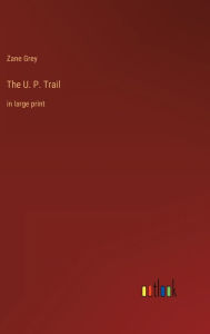 Title: The U. P. Trail: in large print, Author: Zane Grey