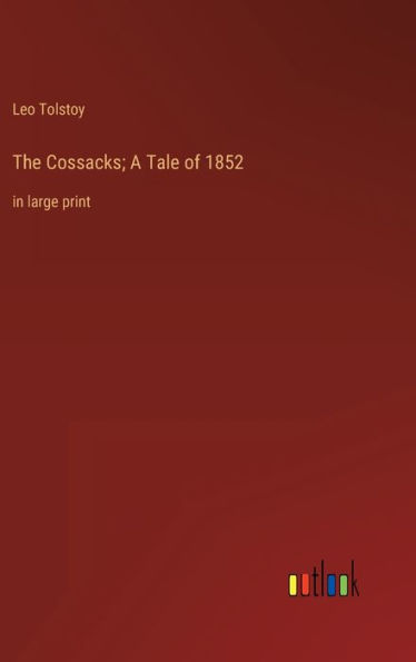 The Cossacks; A Tale of 1852: in large print