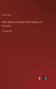 Title: Hilda Wade, a Woman with Tenacity of Purpose: in large print, Author: Grant Allen