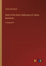 Title: State of the Union Addresses of James Buchanan: in large print, Author: James Buchanan