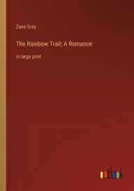 Title: The Rainbow Trail; A Romance: in large print, Author: Zane Grey