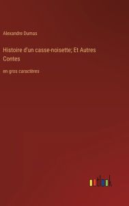 Title: Histoire d'un casse-noisette; Et Autres Contes: en gros caractï¿½res, Author: Alexandre Dumas