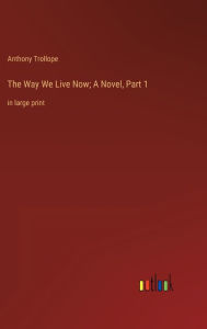 The Way We Live Now; A Novel, Part 1: in large print