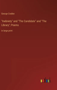 Title: Inebriety and The Candidate and The Library; Poems: in large print, Author: George Crabbe