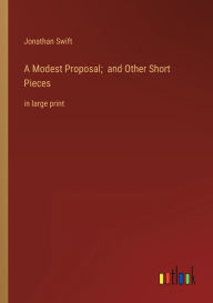 Title: A Modest Proposal; and Other Short Pieces: in large print, Author: Jonathan Swift