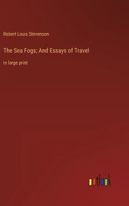 Title: The Sea Fogs; And Essays of Travel: in large print, Author: Robert Louis Stevenson