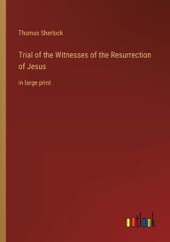 Title: Trial of the Witnesses of the Resurrection of Jesus: in large print, Author: Thomas Sherlock