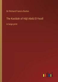 Title: The Kasîdah of Hâjî Abdû El-Yezdî: in large print, Author: Sir Richard Francis Burton