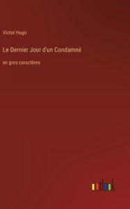 Title: Le Dernier Jour d'un Condamné: en gros caractères, Author: Victor Hugo