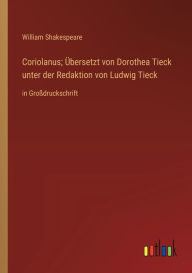 Title: Coriolanus; Übersetzt von Dorothea Tieck unter der Redaktion von Ludwig Tieck: in Großdruckschrift, Author: William Shakespeare