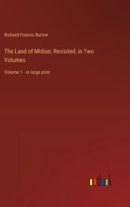 Title: The Land of Midian; Revisited, in Two Volumes: Volume 1 - in large print, Author: Richard Francis Burton