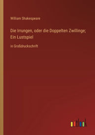 Title: Die Irrungen, oder die Doppelten Zwillinge; Ein Lustspiel: in Großdruckschrift, Author: William Shakespeare