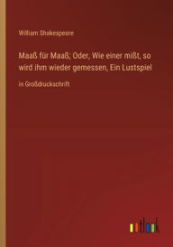 Title: Maaß für Maaß; Oder, Wie einer mißt, so wird ihm wieder gemessen, Ein Lustspiel: in Großdruckschrift, Author: William Shakespeare